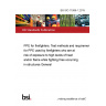 BS ISO 11999-1:2015 PPE for firefighters. Test methods and requirements for PPE used by firefighters who are at risk of exposure to high levels of heat and/or flame while fighting fires occurring in structures General BS ISO 11999-1:2015 PPE for firefighters. Test methods and requirements for PPE used by firefighters who are at risk of exposure to high levels of heat and/or flame while fighting fires occurring in structures General