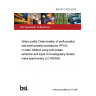 BS ISO 21675:2019 Water quality. Determination of perfluoroalkyl and polyfluoroalkyl substances (PFAS) in water. Method using solid phase extraction and liquid chromatography-tandem mass spectrometry (LC-MS/MS)